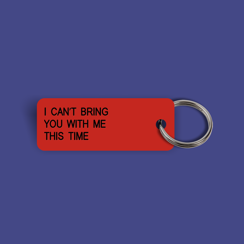 I CAN’T BRING YOU WITH ME THIS TIME Keytag (2024-11-13)
