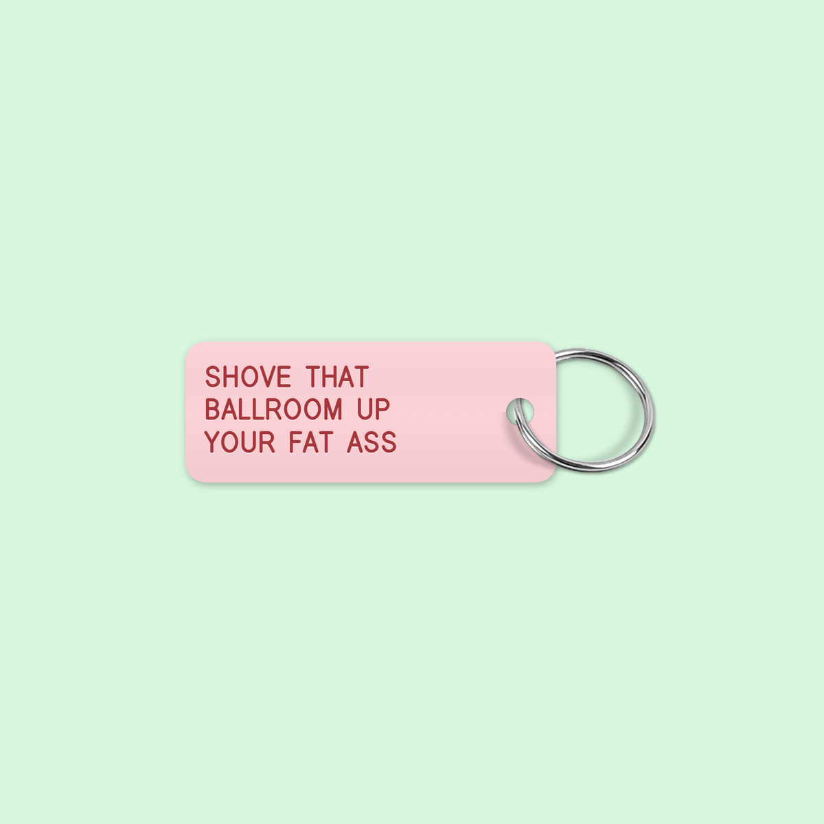 SHOVE THAT
BALLROOM UP
YOUR FAT ASS keytag mockup