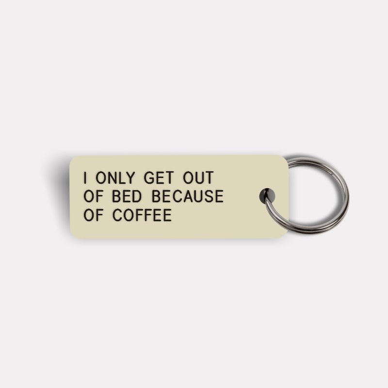 I ONLY GET OUT OF BED BECAUSE OF COFFEE Keytag