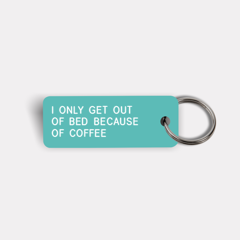 I ONLY GET OUT OF BED BECAUSE OF COFFEE Keytag