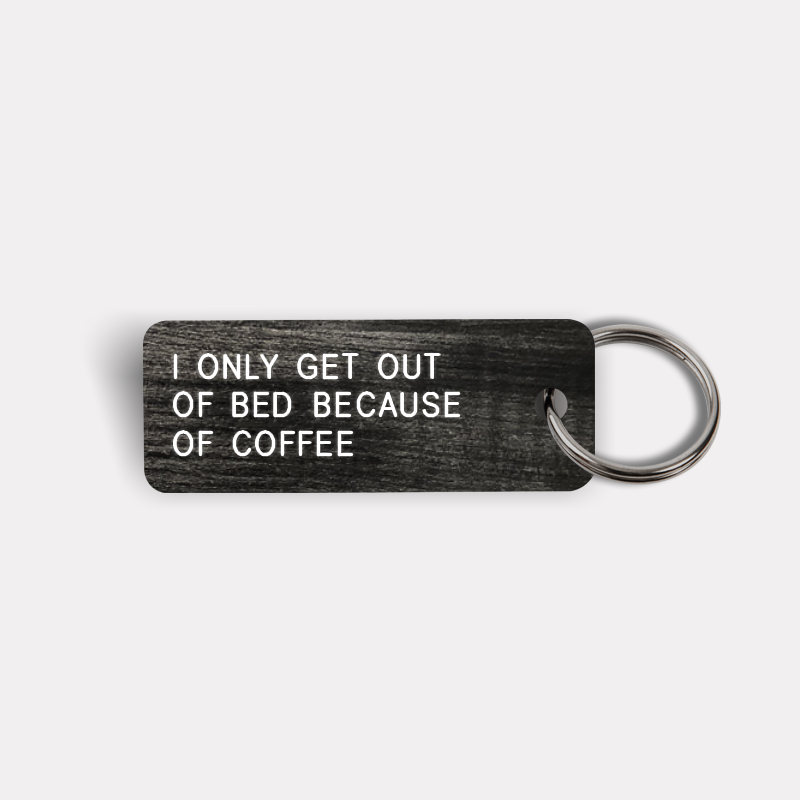 I ONLY GET OUT OF BED BECAUSE OF COFFEE Keytag