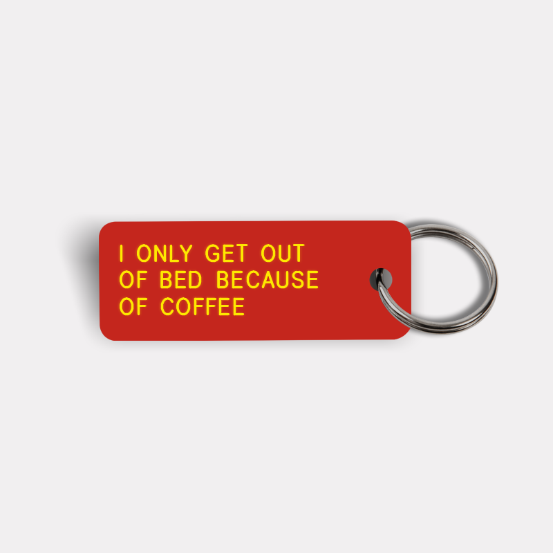 I ONLY GET OUT OF BED BECAUSE OF COFFEE Keytag