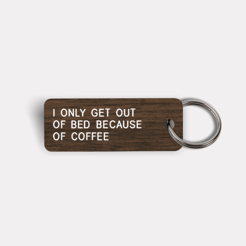 I ONLY GET OUT OF BED BECAUSE OF COFFEE Keytag