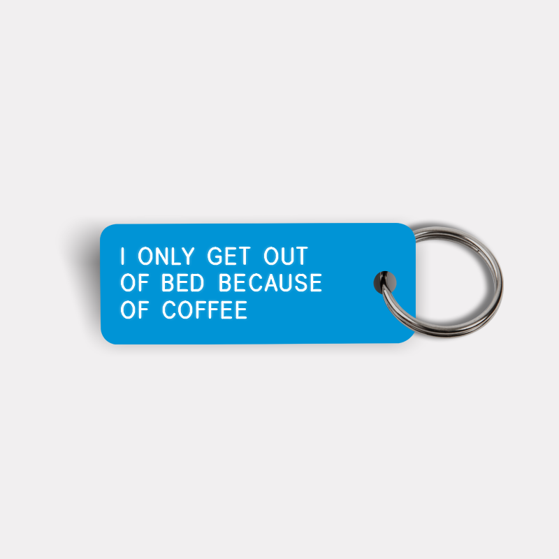 I ONLY GET OUT OF BED BECAUSE OF COFFEE Keytag