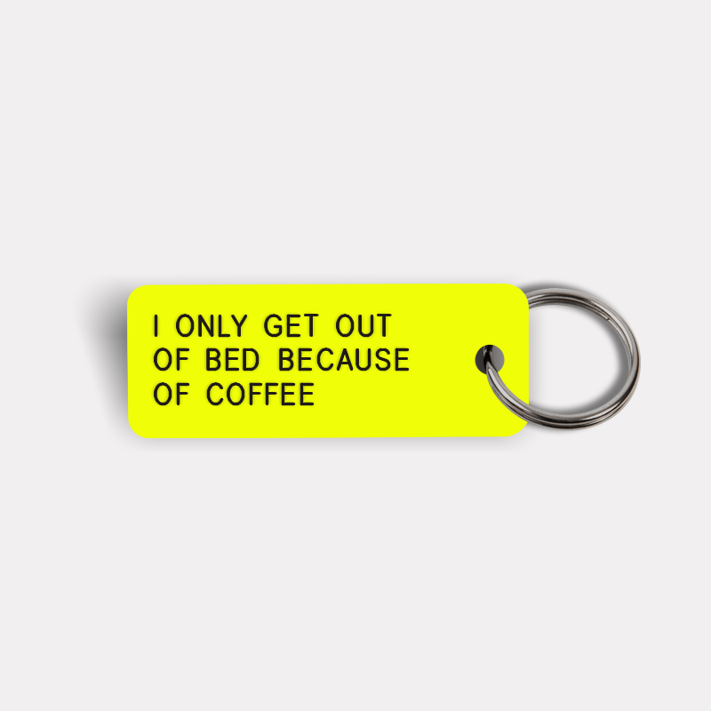 I ONLY GET OUT OF BED BECAUSE OF COFFEE Keytag