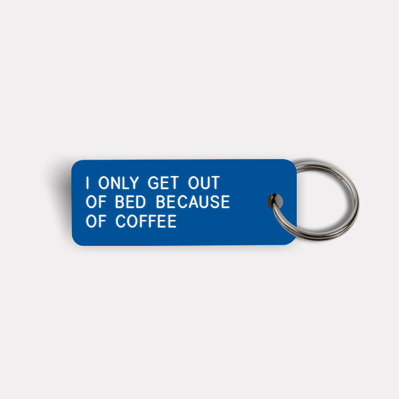 I ONLY GET OUT OF BED BECAUSE OF COFFEE Keytag