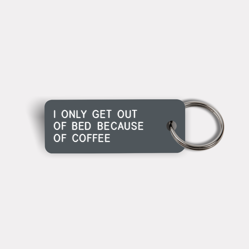 I ONLY GET OUT OF BED BECAUSE OF COFFEE Keytag