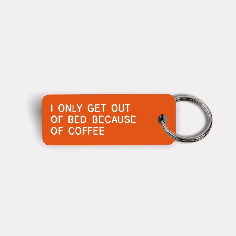 I ONLY GET OUT OF BED BECAUSE OF COFFEE Keytag