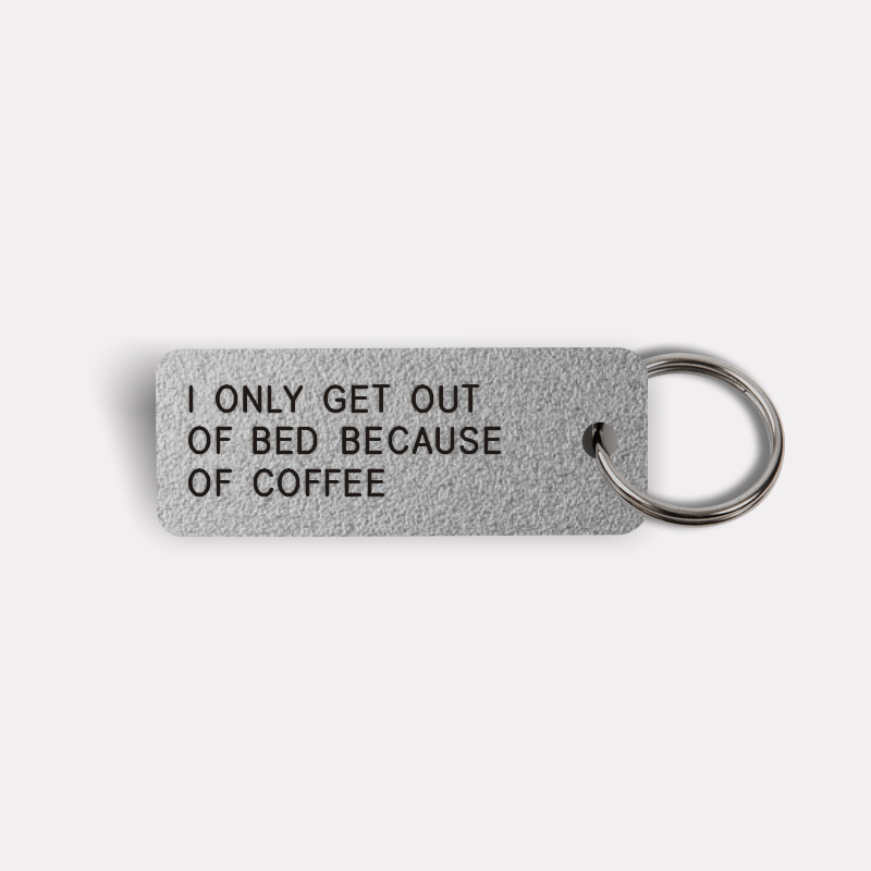 I ONLY GET OUT OF BED BECAUSE OF COFFEE Keytag