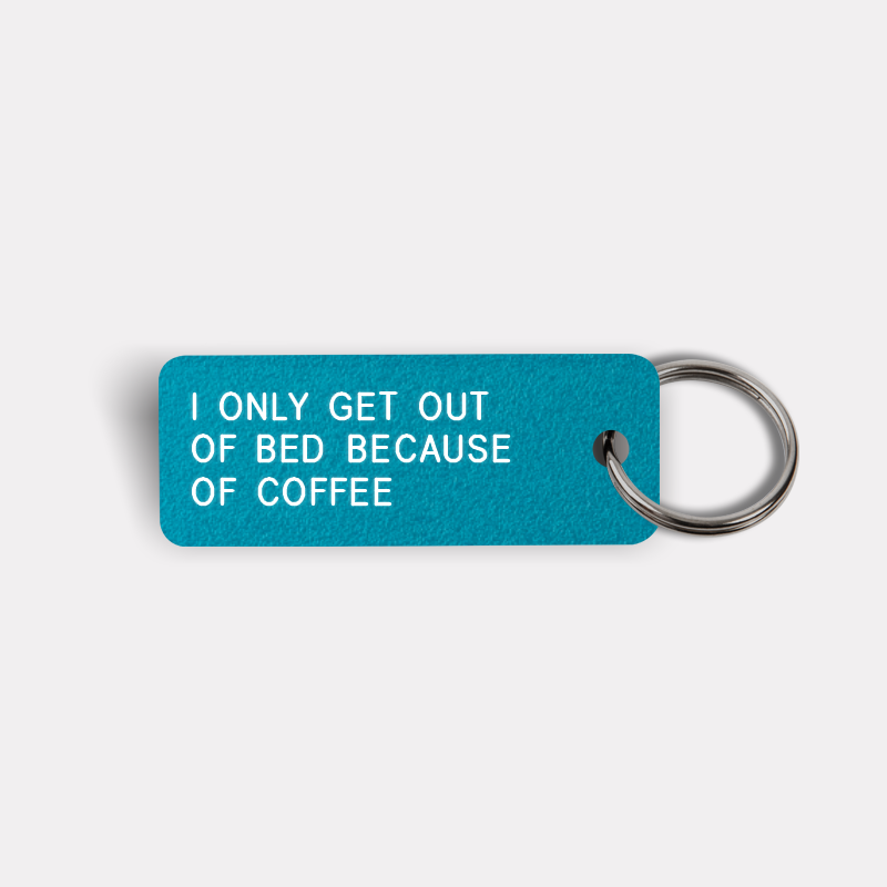 I ONLY GET OUT OF BED BECAUSE OF COFFEE Keytag
