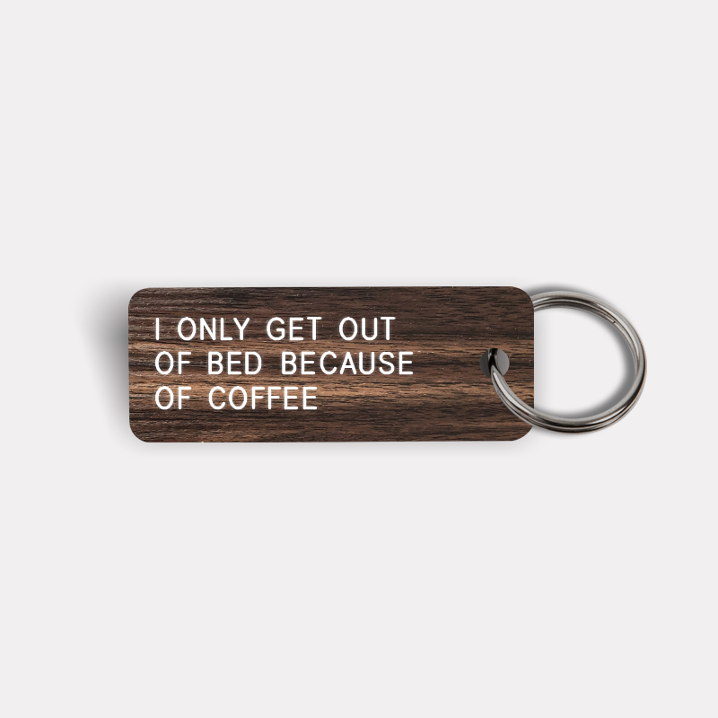 I ONLY GET OUT OF BED BECAUSE OF COFFEE Keytag