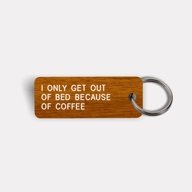 I ONLY GET OUT OF BED BECAUSE OF COFFEE Keytag