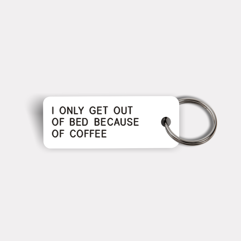 I ONLY GET OUT OF BED BECAUSE OF COFFEE Keytag