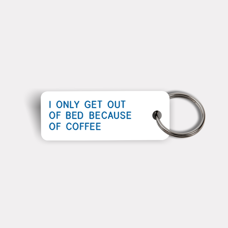 I ONLY GET OUT OF BED BECAUSE OF COFFEE Keytag