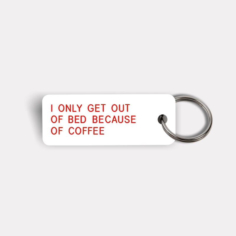 I ONLY GET OUT OF BED BECAUSE OF COFFEE Keytag