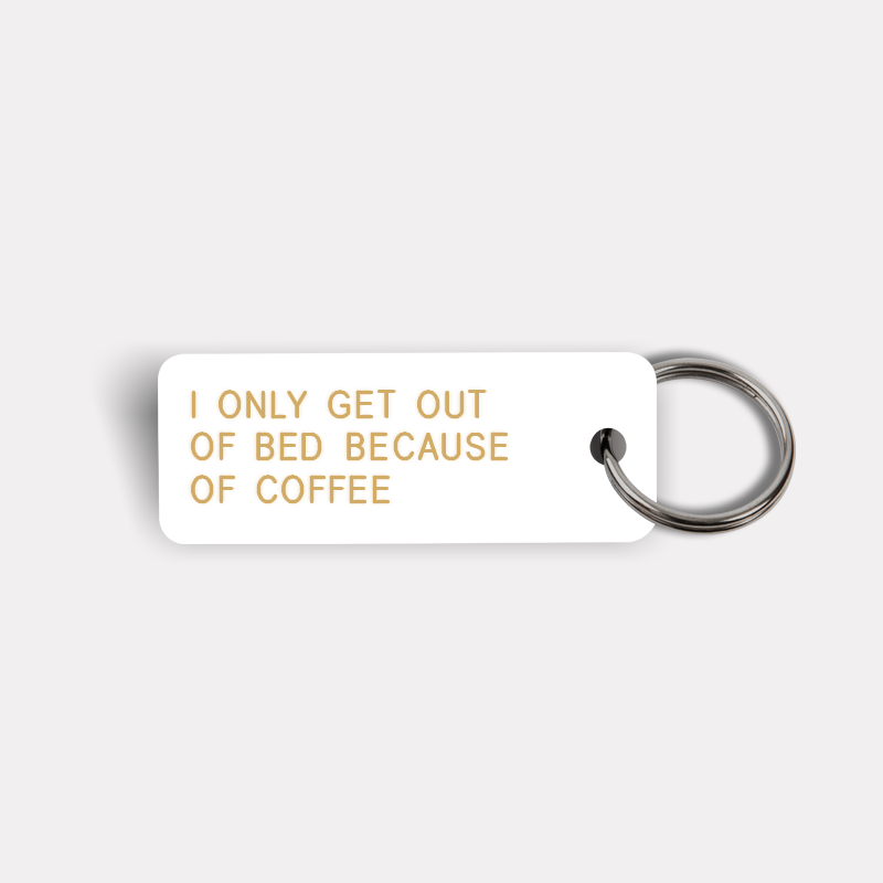 I ONLY GET OUT OF BED BECAUSE OF COFFEE Keytag