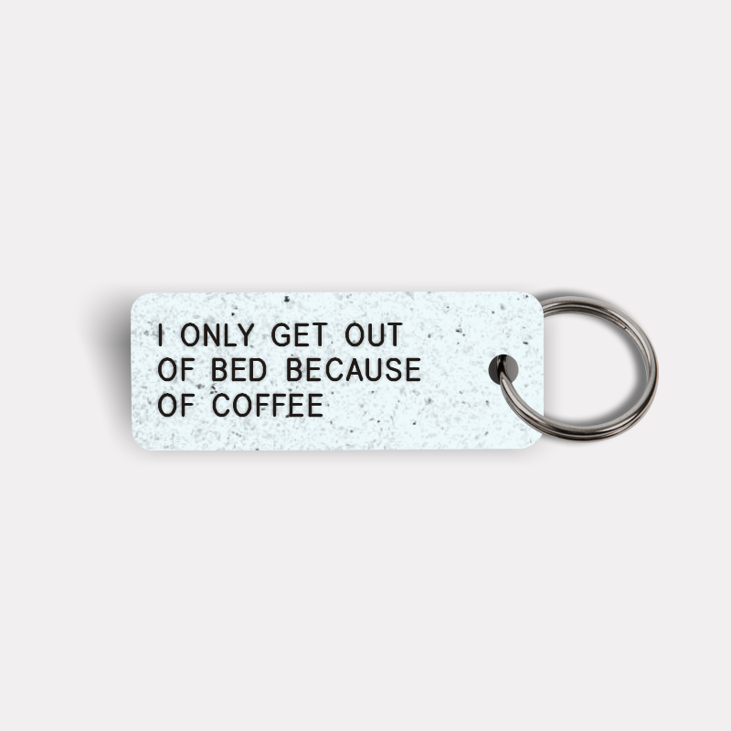 I ONLY GET OUT OF BED BECAUSE OF COFFEE Keytag