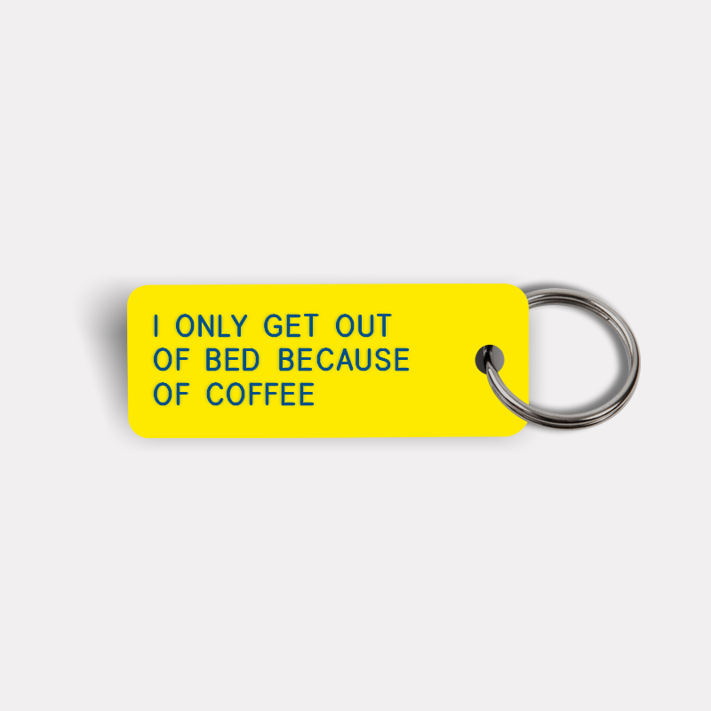 I ONLY GET OUT OF BED BECAUSE OF COFFEE Keytag