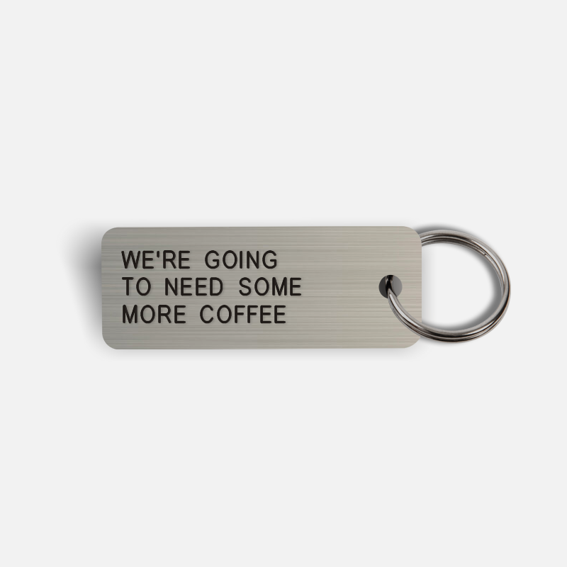 WE'RE GOING TO NEED SOME MORE COFFEE Keytag