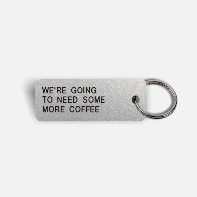 WE'RE GOING TO NEED SOME MORE COFFEE Keytag