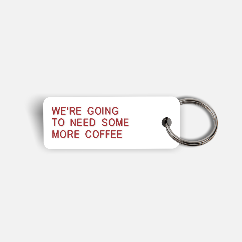 WE'RE GOING TO NEED SOME MORE COFFEE Keytag