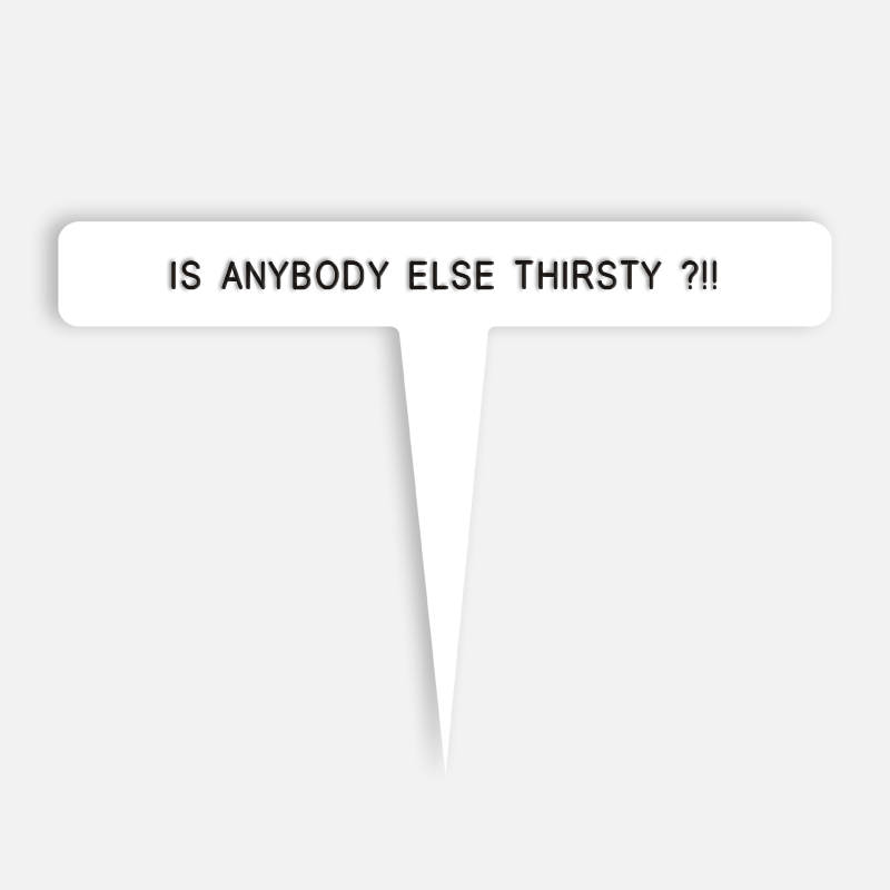 IS ANYBODY ELSE THIRSTY ?!! Caption