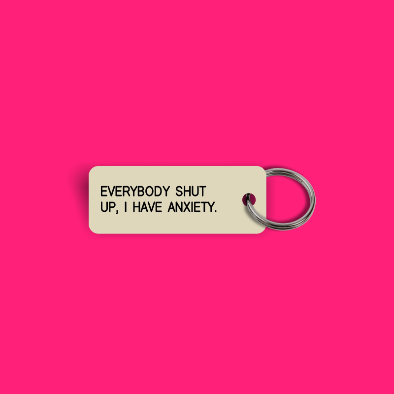 EVERYBODY SHUT UP, I HAVE ANXIETY. Keytag (2026-03-16)