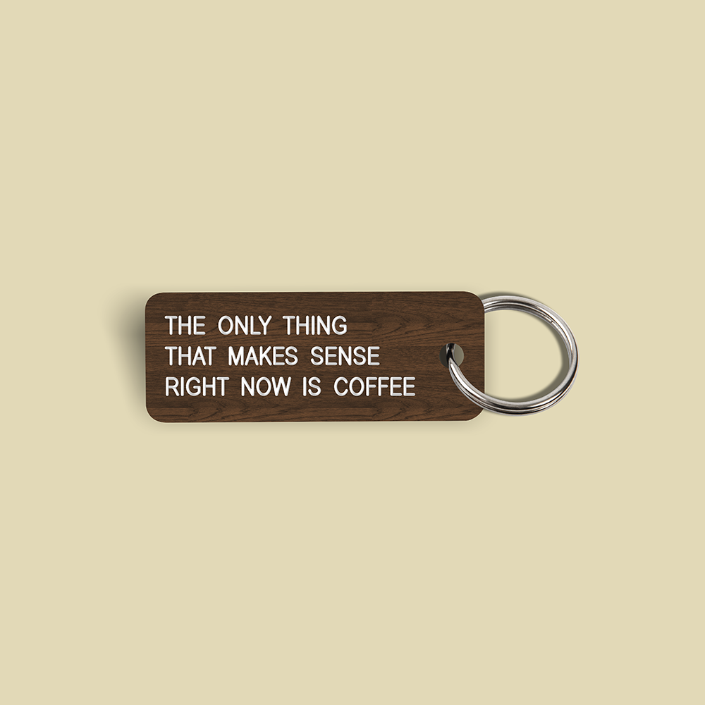 THE ONLY THING THAT MAKES SENSE RIGHT NOW IS COFFEE Keytag (2023-10-26)
