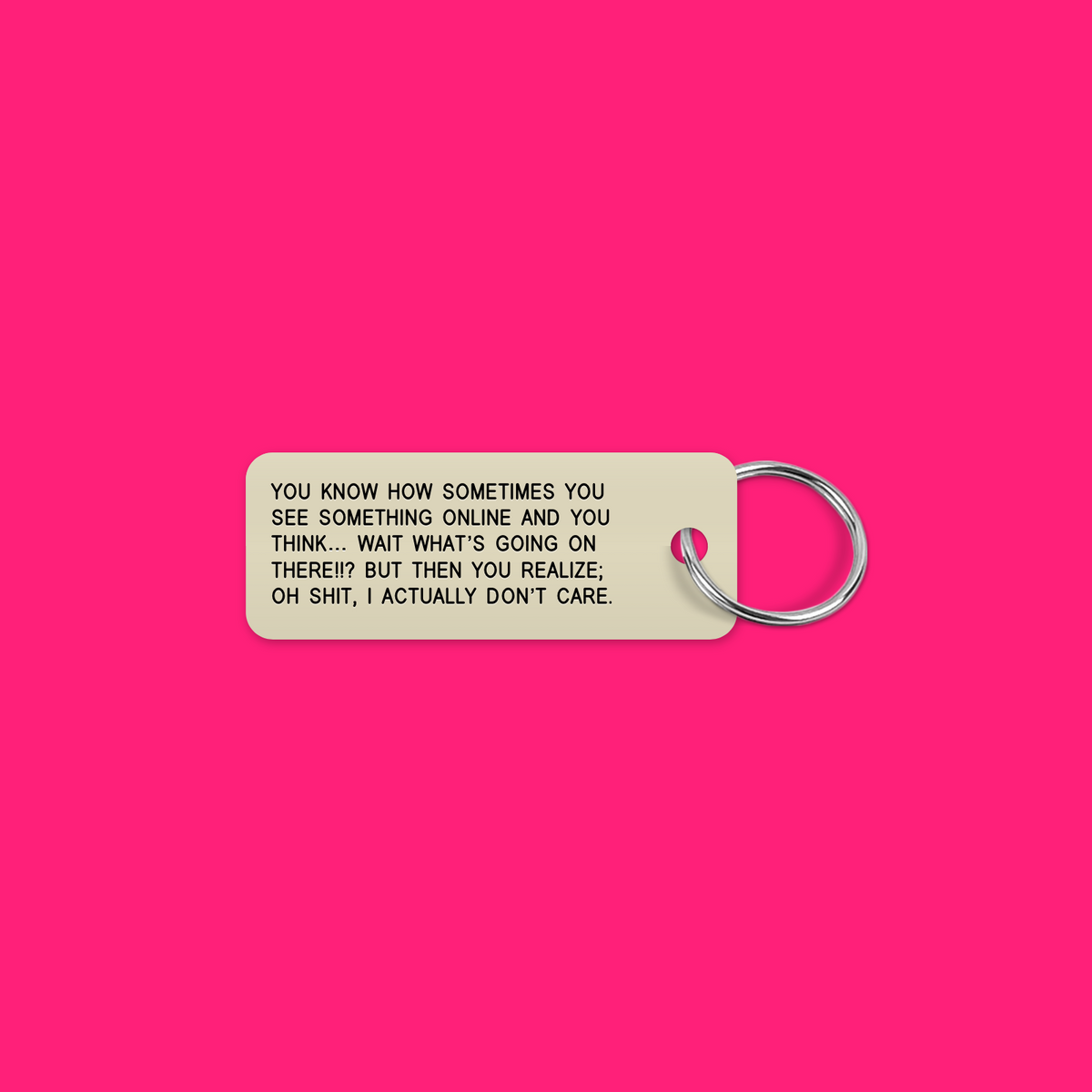 YOU KNOW HOW SOMETIMES YOU SEE SOMETHING ONLINE AND YOU THINK… WAIT WHAT’S GOING ON THERE!!? BUT  THEN YOU REALIZE; OH SHIT, I ACTUALLY DON’T CARE. keytag mockup