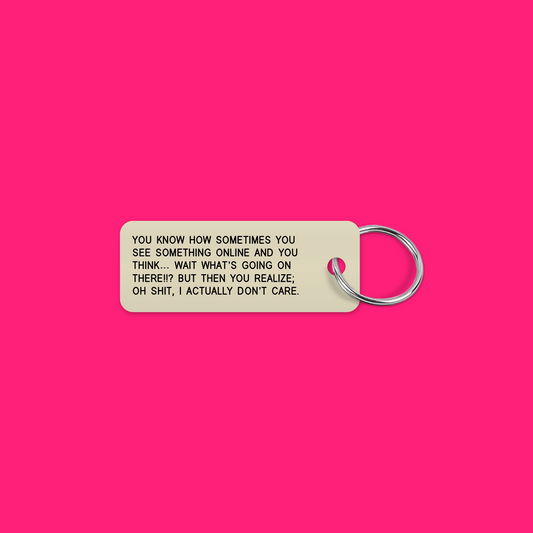 YOU KNOW HOW SOMETIMES YOU SEE SOMETHING ONLINE AND YOU THINK… WAIT WHAT’S GOING ON THERE!!? BUT  THEN YOU REALIZE; OH SHIT, I ACTUALLY DON’T CARE. keytag mockup