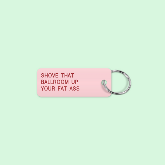SHOVE THAT 
BALLROOM UP
YOUR FAT ASS keytag mockup