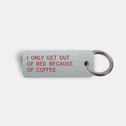 I ONLY GET OUT OF BED BECAUSE OF COFFEE Keytag